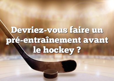 Devriez-vous faire un pré-entraînement avant le hockey ?